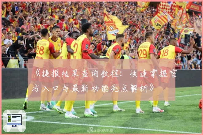 《捷报结果查询教程:快速掌握官方入口与最新功能亮点解析》