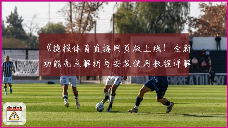 《捷报体育直播网页版上线!全新功能亮点解析与安装使用教程详解》