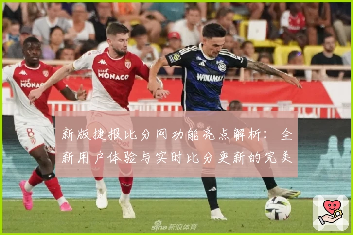 新版捷报比分网功能亮点解析：全新用户体验与实时比分更新的完美结合