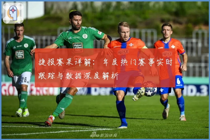 捷报赛果详解:年度热门赛事实时跟踪与数据深度解析