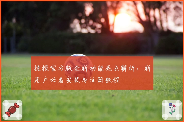 捷报官方版全新功能亮点解析，新用户必看安装与注册教程