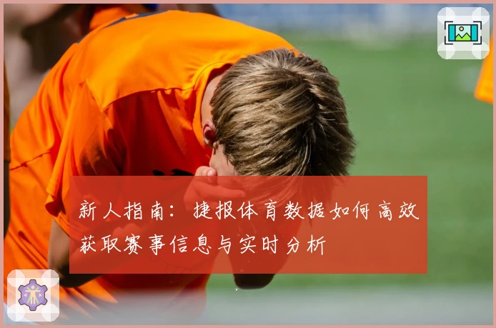 新人指南：捷报体育数据如何高效获取赛事信息与实时分析